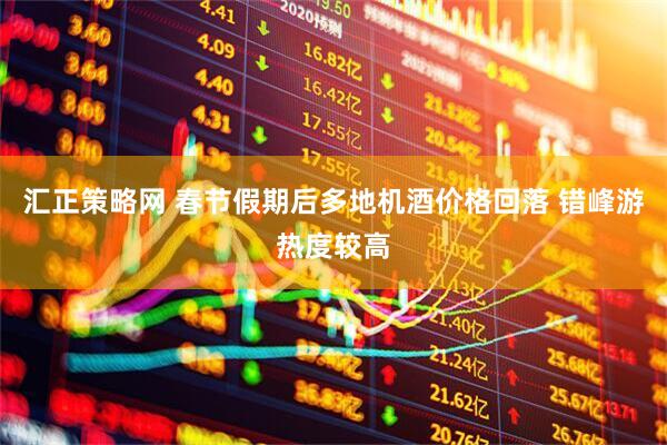 汇正策略网 春节假期后多地机酒价格回落 错峰游热度较高