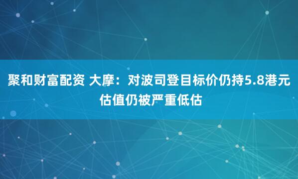 聚和财富配资 大摩：对波司登目标价仍持5.8港元 估值仍被严重低估