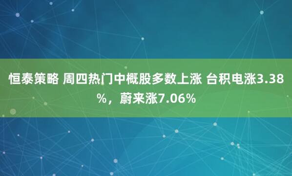恒泰策略 周四热门中概股多数上涨 台积电涨3.38%，蔚来涨7.06%