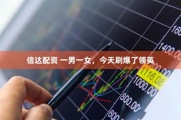 信达配资 一男一女，今天刷爆了领英