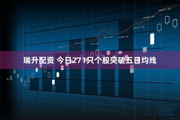 瑞升配资 今日271只个股突破五日均线