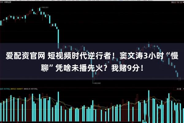 爱配资官网 短视频时代逆行者！窦文涛3小时“慢聊”凭啥未播先火？我赌9分！