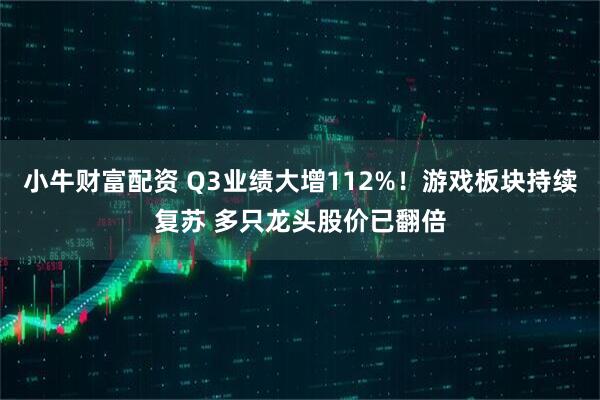 小牛财富配资 Q3业绩大增112%！游戏板块持续复苏 多只龙头股价已翻倍