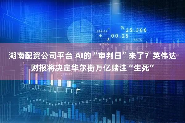 湖南配资公司平台 AI的“审判日”来了？英伟达财报将决定华尔街万亿赌注“生死”