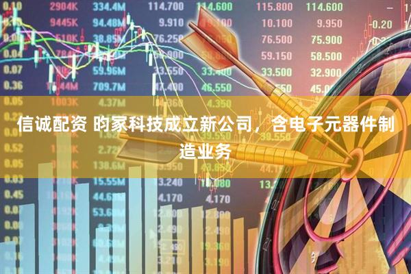 信诚配资 昀冢科技成立新公司，含电子元器件制造业务