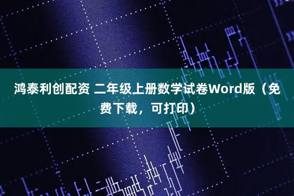鸿泰利创配资 二年级上册数学试卷Word版（免费下载，可打印）