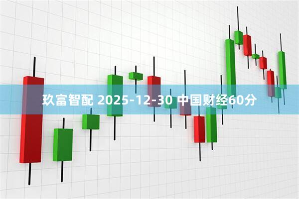 玖富智配 2025-12-30 中国财经60分