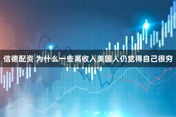 信德配资 为什么一些高收入美国人仍觉得自己很穷